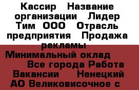 Кассир › Название организации ­ Лидер Тим, ООО › Отрасль предприятия ­ Продажа рекламы › Минимальный оклад ­ 20 000 - Все города Работа » Вакансии   . Ненецкий АО,Великовисочное с.